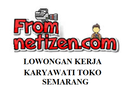 LOWONGAN KERJA KARYAWATI TOKO- SEMARANG